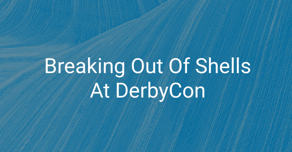 Breaking Out of Shells at DerbyCon