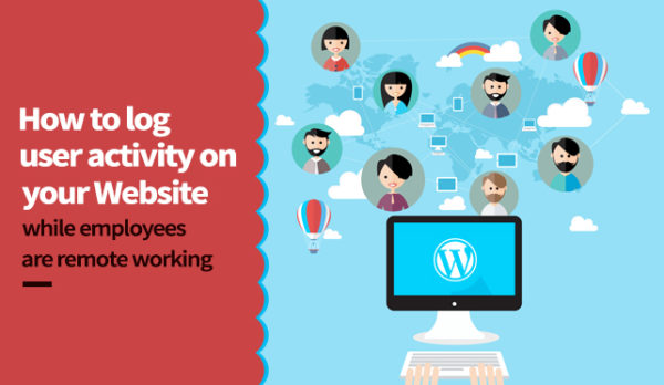 How to log user activity on your website while employees are remote working